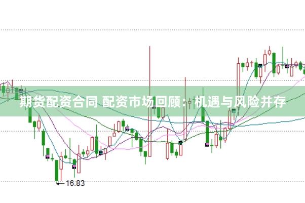 期货配资合同 配资市场回顾：机遇与风险并存