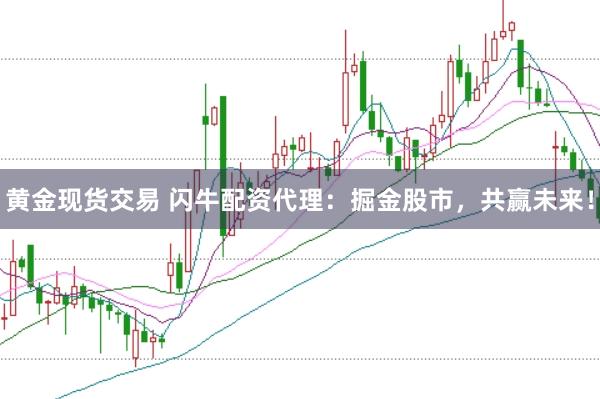 黄金现货交易 闪牛配资代理：掘金股市，共赢未来！