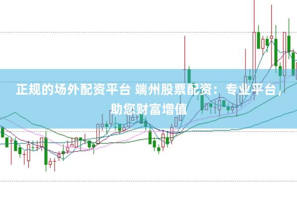 正规的场外配资平台 端州股票配资：专业平台，助您财富增值