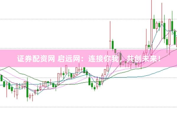 证券配资网 启远网：连接你我，共创未来！