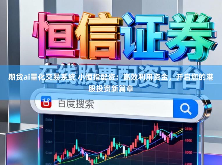 期货ai量化交易系统 小恒指配资：高效利用资金，开启您的港股投资新篇章