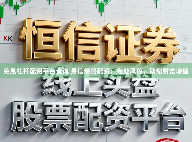 免息杠杆配资平台查询 易信策略配资：专业风控，助您财富增值