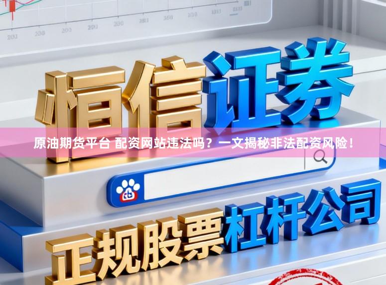 原油期货平台 配资网站违法吗？一文揭秘非法配资风险！