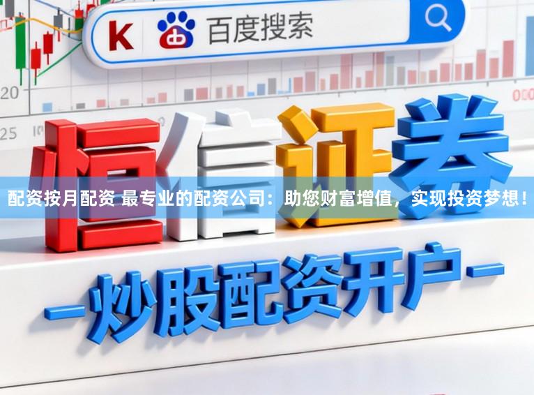 配资按月配资 最专业的配资公司：助您财富增值，实现投资梦想！