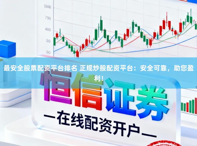 最安全股票配资平台排名 正规炒股配资平台：安全可靠，助您盈利！