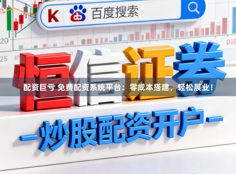 配资巨亏 免费配资系统平台：零成本搭建，轻松展业！