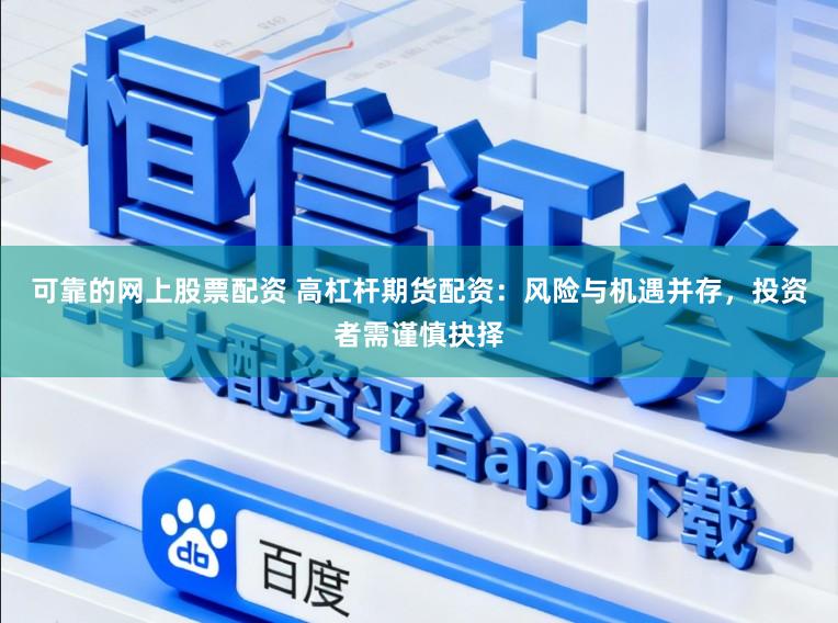 可靠的网上股票配资 高杠杆期货配资：风险与机遇并存，投资者需谨慎抉择