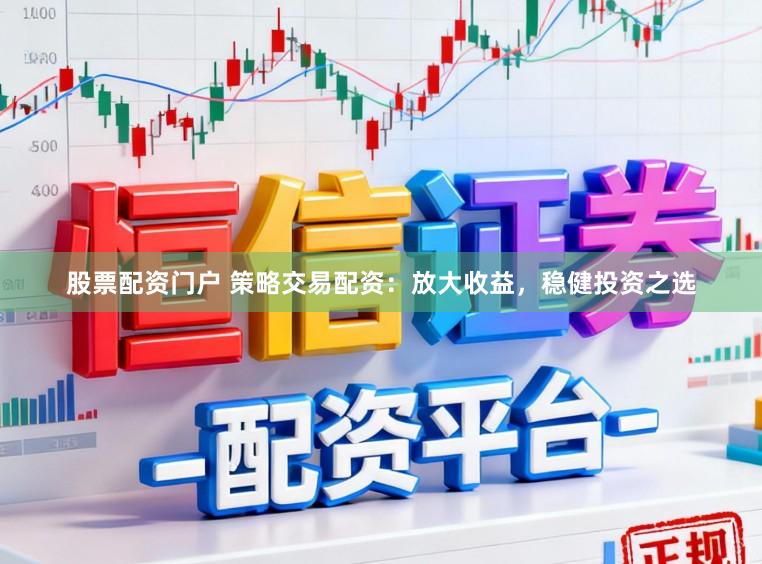 股票配资门户 策略交易配资：放大收益，稳健投资之选