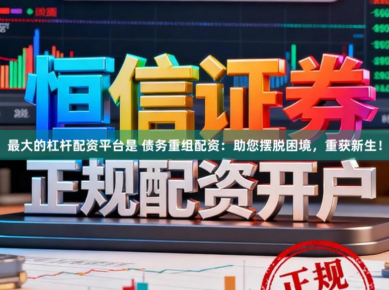 最大的杠杆配资平台是 债务重组配资：助您摆脱困境，重获新生！
