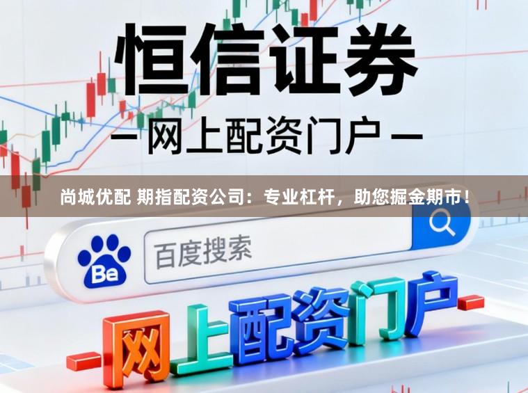 尚城优配 期指配资公司：专业杠杆，助您掘金期市！