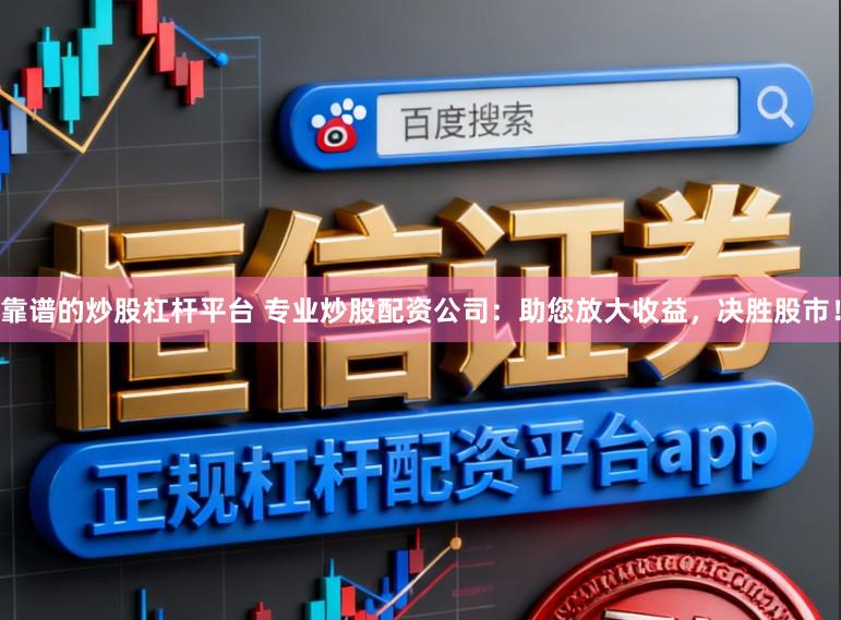 靠谱的炒股杠杆平台 专业炒股配资公司：助您放大收益，决胜股市！
