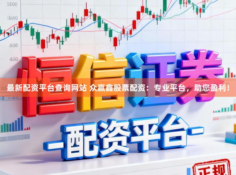 最新配资平台查询网站 众赢鑫股票配资：专业平台，助您盈利！
