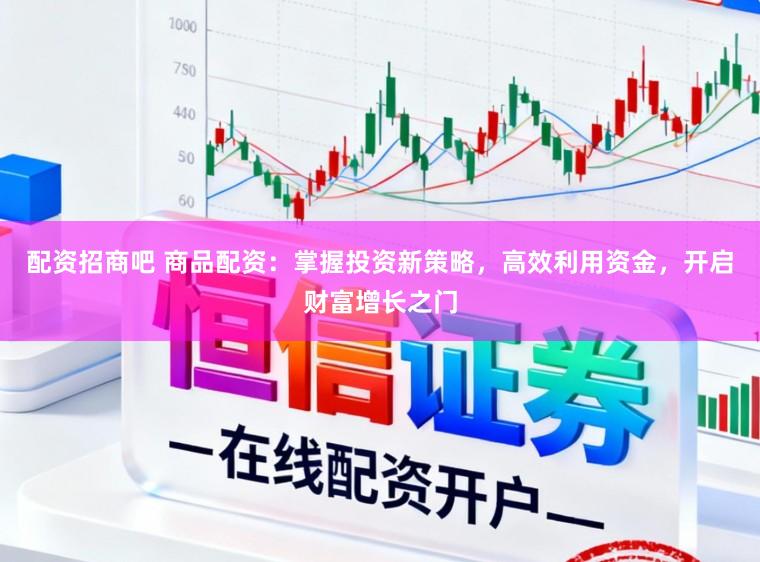 配资招商吧 商品配资：掌握投资新策略，高效利用资金，开启财富增长之门