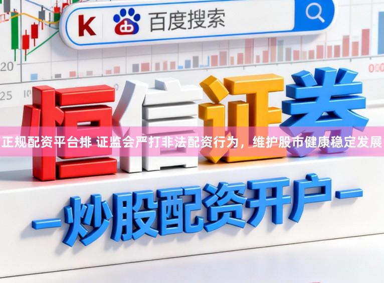 正规配资平台排 证监会严打非法配资行为，维护股市健康稳定发展