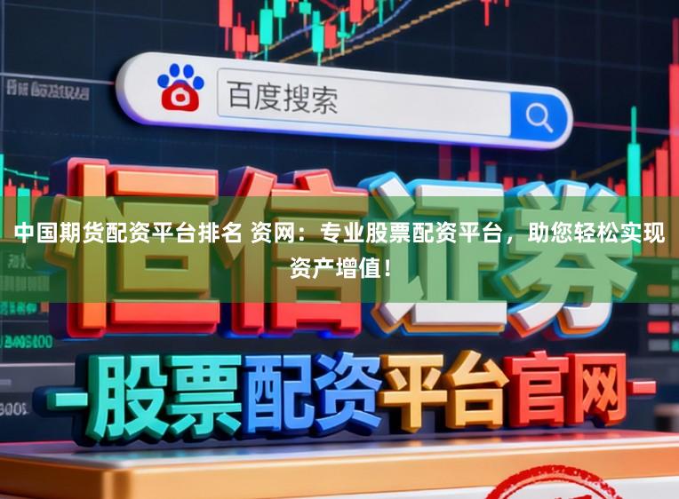 中国期货配资平台排名 资网：专业股票配资平台，助您轻松实现资产增值！