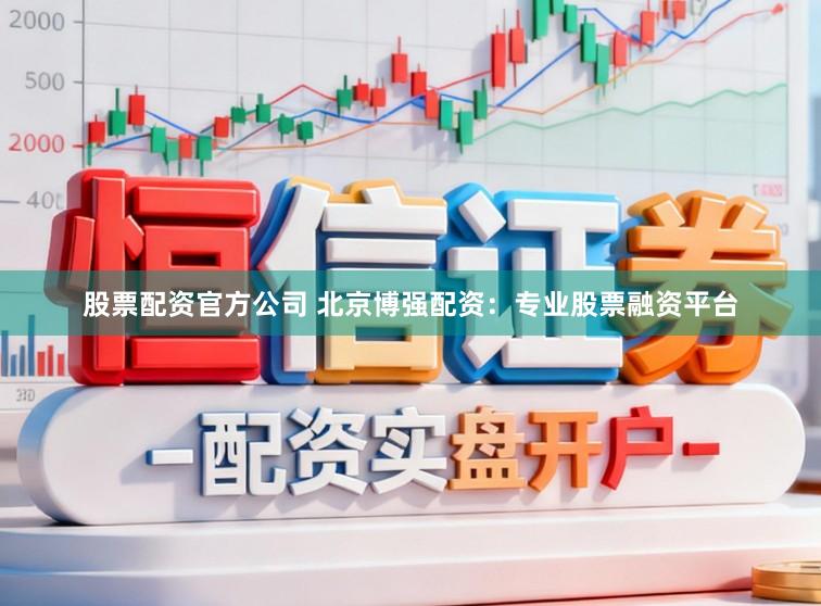 股票配资官方公司 北京博强配资：专业股票融资平台