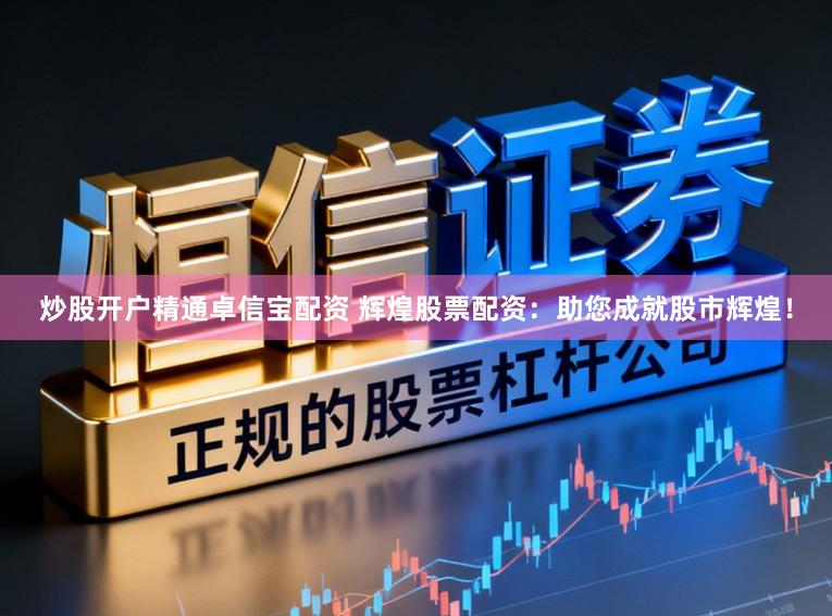炒股开户精通卓信宝配资 辉煌股票配资：助您成就股市辉煌！
