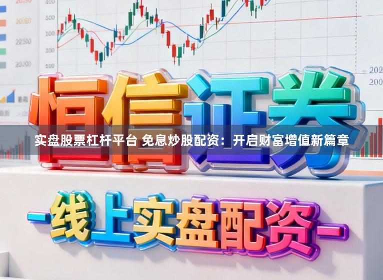实盘股票杠杆平台 免息炒股配资：开启财富增值新篇章