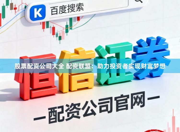 股票配资公司大全 配资联盟：助力投资者实现财富梦想