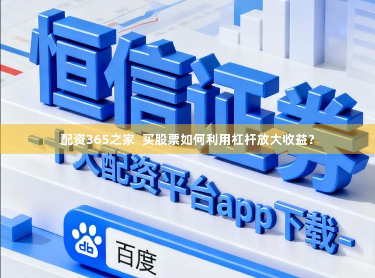 配资365之家  买股票如何利用杠杆放大收益？