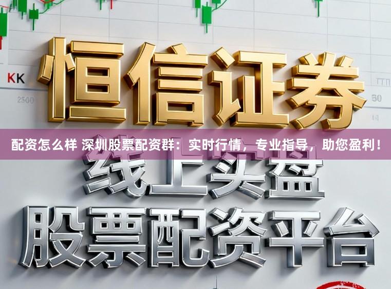 配资怎么样 深圳股票配资群：实时行情，专业指导，助您盈利！