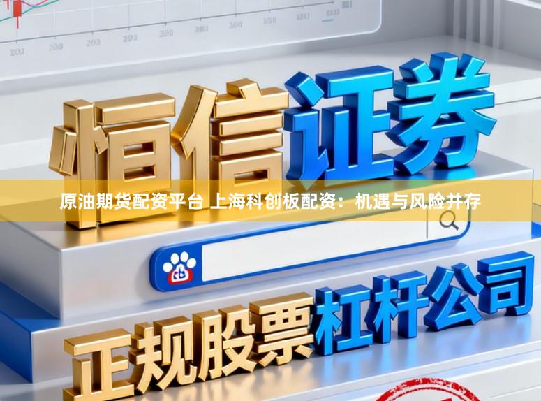 原油期货配资平台 上海科创板配资：机遇与风险并存