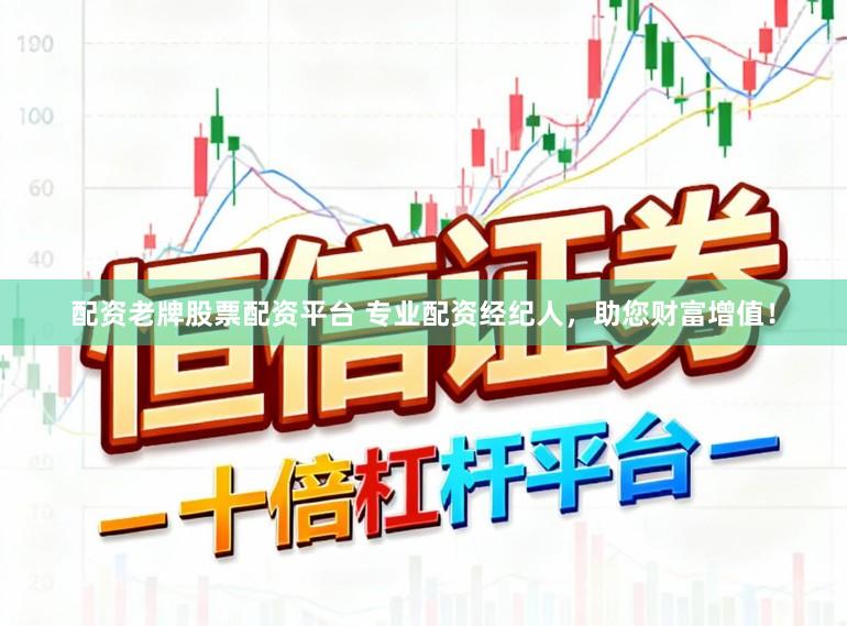 配资老牌股票配资平台 专业配资经纪人，助您财富增值！
