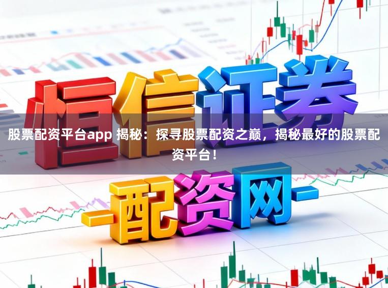 股票配资平台app 揭秘：探寻股票配资之巅，揭秘最好的股票配资平台！