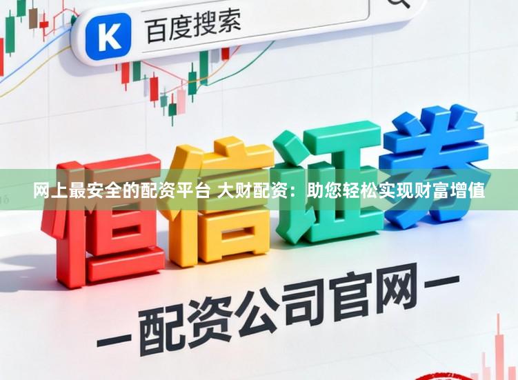 网上最安全的配资平台 大财配资：助您轻松实现财富增值