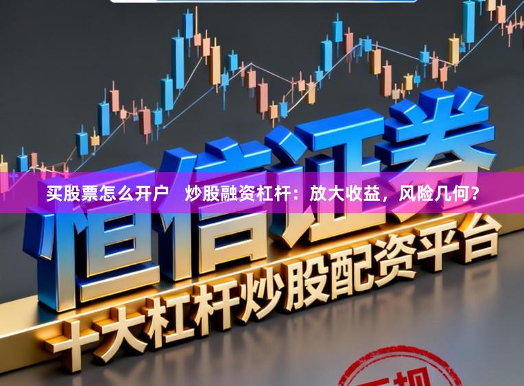 买股票怎么开户   炒股融资杠杆：放大收益，风险几何？