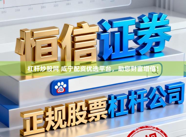 杠杆炒股网 咸宁配资优选平台，助您财富增值！