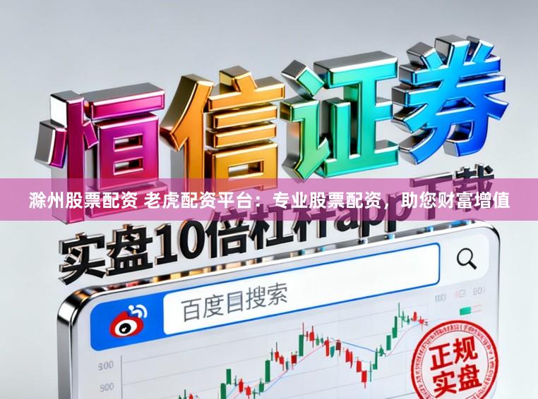 滁州股票配资 老虎配资平台：专业股票配资，助您财富增值