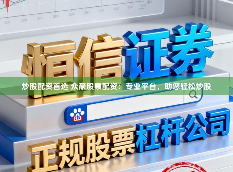 炒股配资首选 众豪股票配资：专业平台，助您轻松炒股