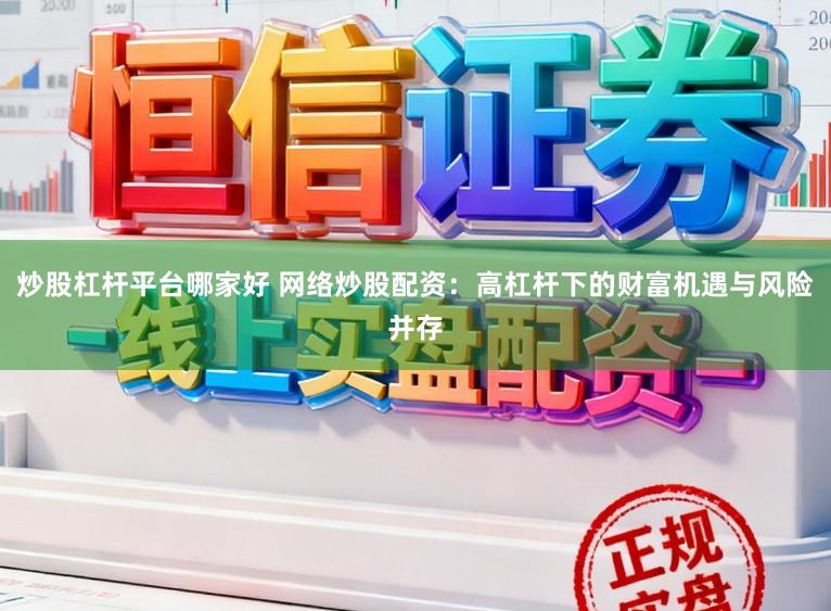 炒股杠杆平台哪家好 网络炒股配资：高杠杆下的财富机遇与风险并存