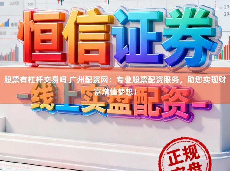 股票有杠杆交易吗 广州配资网：专业股票配资服务，助您实现财富增值梦想！