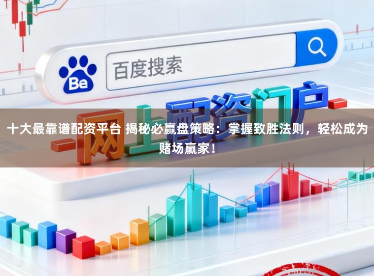 十大最靠谱配资平台 揭秘必赢盘策略：掌握致胜法则，轻松成为赌场赢家！