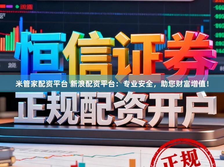米管家配资平台 新浪配资平台：专业安全，助您财富增值！