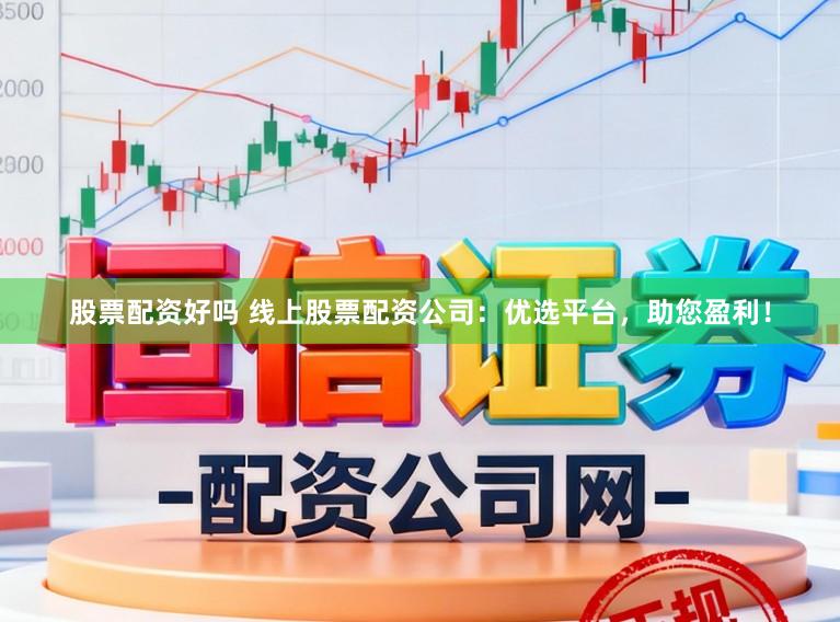 股票配资好吗 线上股票配资公司：优选平台，助您盈利！