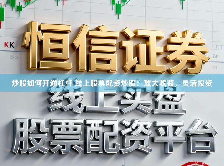 炒股如何开通杠杆 线上股票配资炒股：放大收益，灵活投资