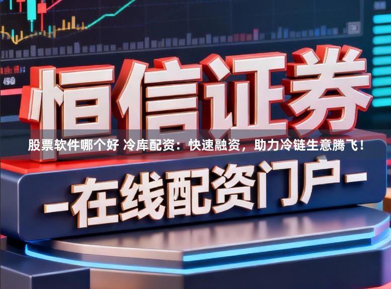 股票软件哪个好 冷库配资：快速融资，助力冷链生意腾飞！