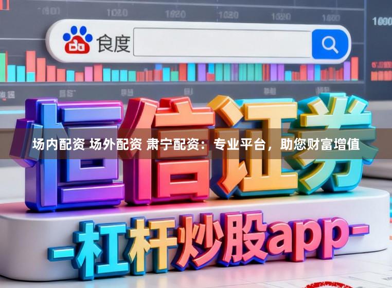 场内配资 场外配资 肃宁配资：专业平台，助您财富增值