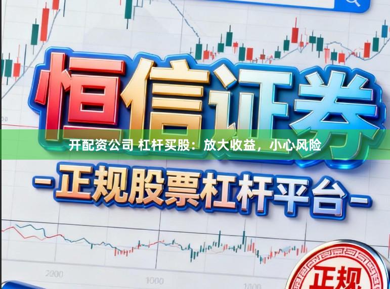 开配资公司 杠杆买股：放大收益，小心风险