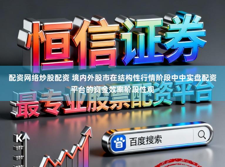 配资网络炒股配资 境内外股市在结构性行情阶段中中实盘配资平台的资金效率阶段性观
