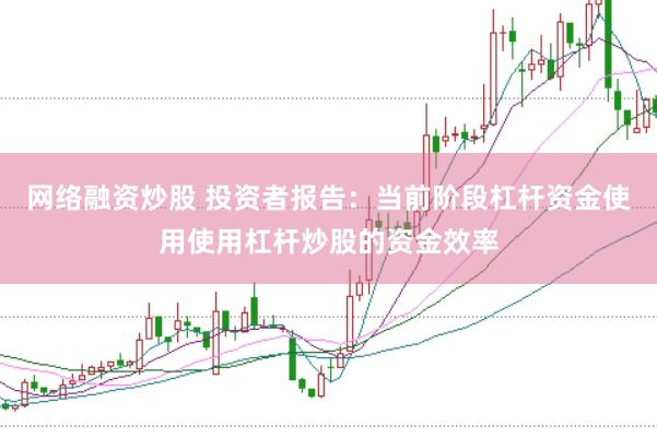 网络融资炒股 投资者报告：当前阶段杠杆资金使用使用杠杆炒股的资金效率