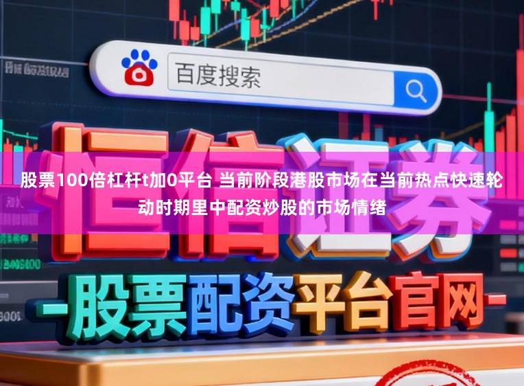 股票100倍杠杆t加0平台 当前阶段港股市场在当前热点快速轮动时期里中配资炒股的市场情绪