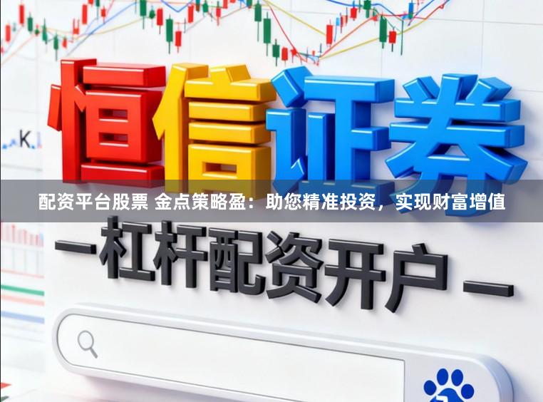 配资平台股票 金点策略盈：助您精准投资，实现财富增值
