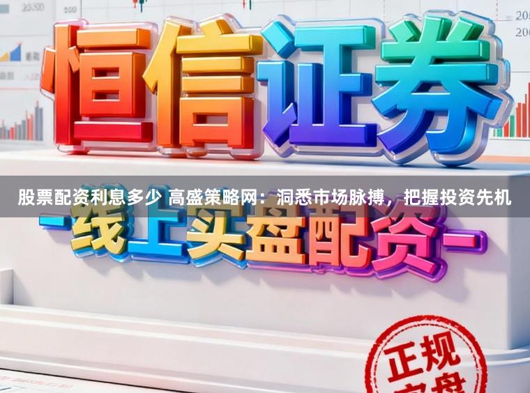 股票配资利息多少 高盛策略网：洞悉市场脉搏，把握投资先机