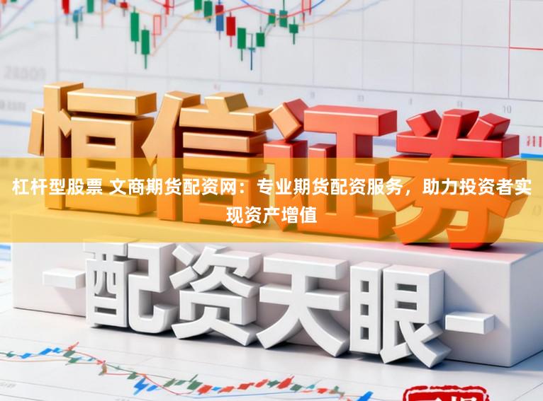 杠杆型股票 文商期货配资网：专业期货配资服务，助力投资者实现资产增值