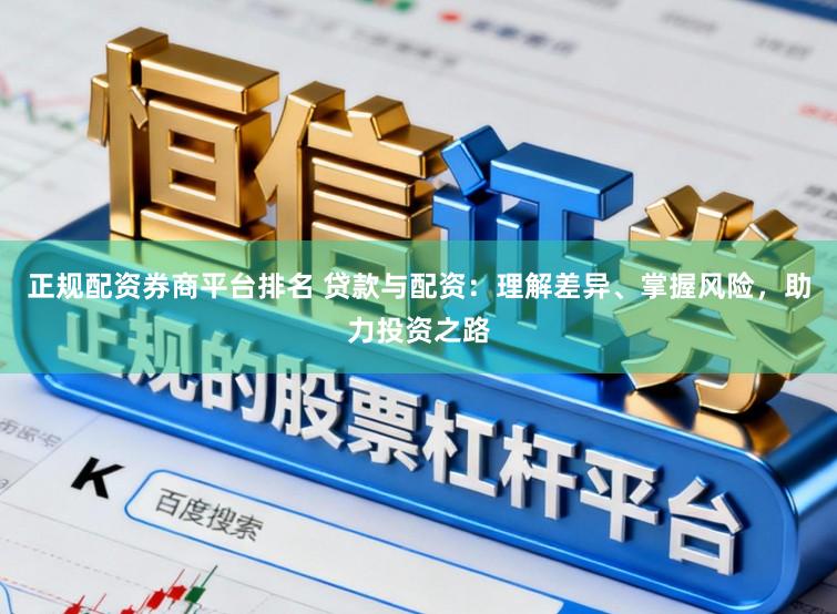 正规配资券商平台排名 贷款与配资：理解差异、掌握风险，助力投资之路