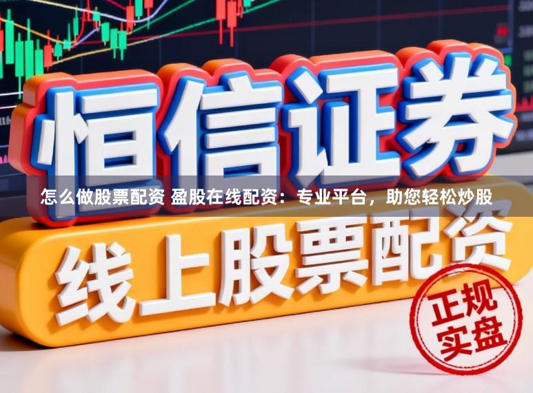 怎么做股票配资 盈股在线配资：专业平台，助您轻松炒股